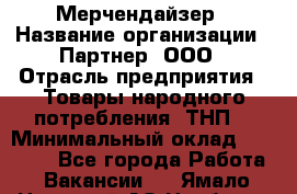 Мерчендайзер › Название организации ­ Партнер, ООО › Отрасль предприятия ­ Товары народного потребления (ТНП) › Минимальный оклад ­ 46 000 - Все города Работа » Вакансии   . Ямало-Ненецкий АО,Ноябрьск г.